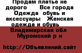 Продам платье не дорого!!! - Все города Одежда, обувь и аксессуары » Женская одежда и обувь   . Владимирская обл.,Муромский р-н